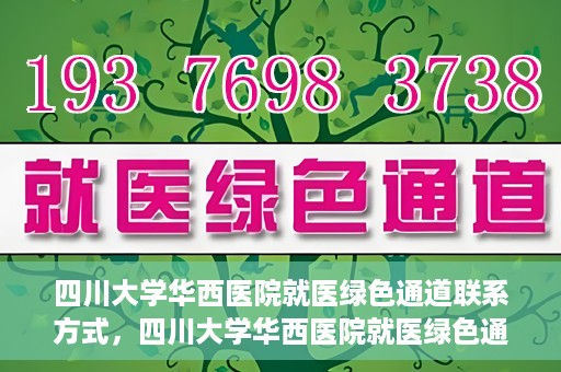 四川大学华西医院就医绿色通道联系方式，四川大学华西医院就医绿色通道服务热线及联系方式详解