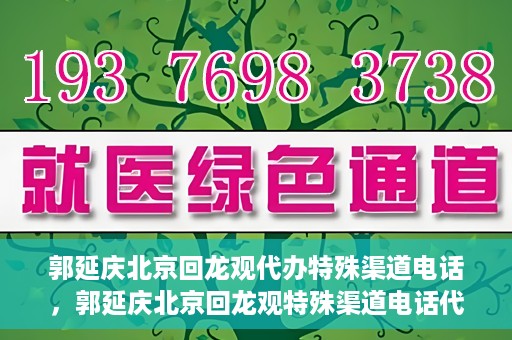 郭延庆北京回龙观代办特殊渠道电话，郭延庆北京回龙观特殊渠道电话代办服务