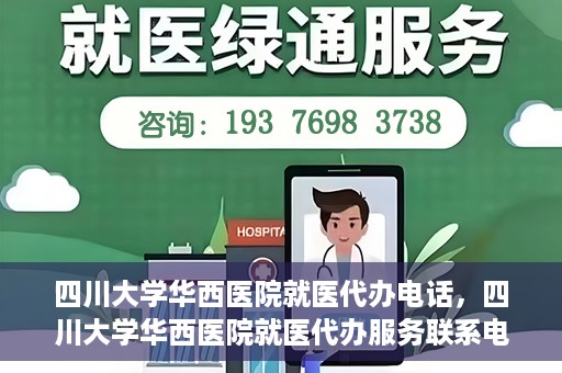 四川大学华西医院就医代办电话，四川大学华西医院就医代办服务联系电话
