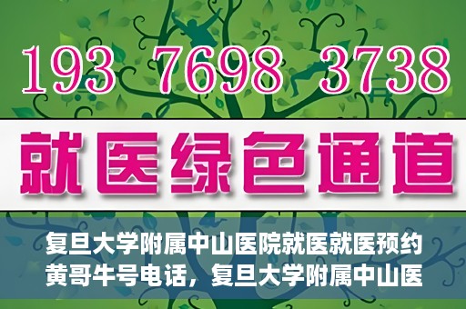 复旦大学附属中山医院就医就医预约黄哥牛号电话，复旦大学附属中山医院预约挂号指南，黄哥牛号电话就医新选择