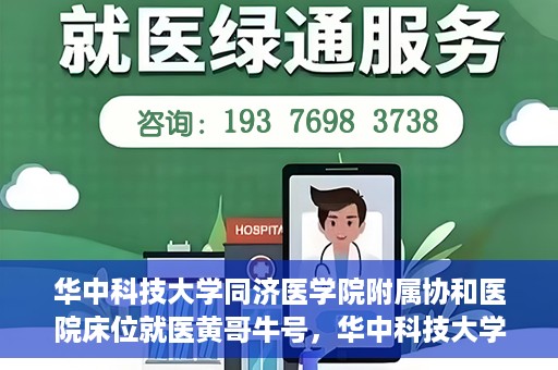 华中科技大学同济医学院附属协和医院床位就医黄哥牛号，华中科技大学同济医学院附属协和医院床位就医攻略，黄哥牛号助您轻松挂号就医