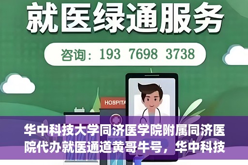 华中科技大学同济医学院附属同济医院代办就医通道黄哥牛号，华中科技大学同济医院就医通道代办服务，黄哥牛号助您轻松就医