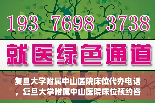复旦大学附属中山医院床位代办电话，复旦大学附属中山医院床位预约咨询热线