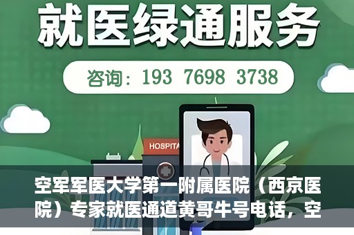 空军军医大学第一附属医院（西京医院）专家就医通道黄哥牛号电话，空军军医大学第一附属医院（西京医院）专家就医通道，黄哥牛号电话专线开通