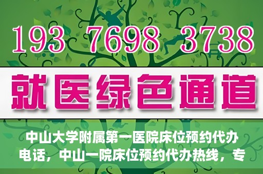 中山大学附属第一医院床位预约代办电话，中山一院床位预约代办热线，专业代办，便捷就医