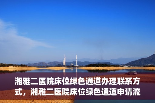 湘雅二医院床位绿色通道办理联系方式，湘雅二医院床位绿色通道申请流程及联系方式解析