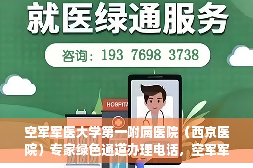 空军军医大学第一附属医院（西京医院）专家绿色通道办理电话，空军军医大学第一附属医院（西京医院）专家绿色通道咨询热线