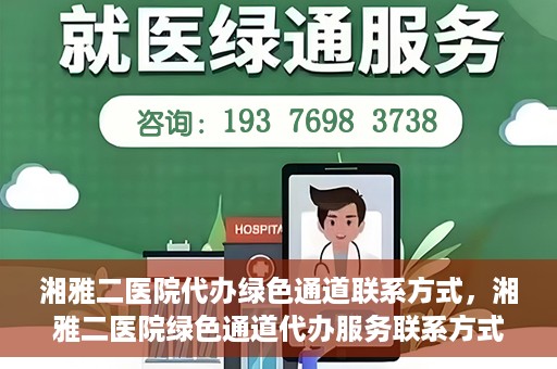 湘雅二医院代办绿色通道联系方式，湘雅二医院绿色通道代办服务联系方式揭秘