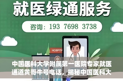 中国医科大学附属第一医院专家就医通道黄哥牛号电话，揭秘中国医科大学附属第一医院专家就医通道，黄哥牛号电话专线揭秘