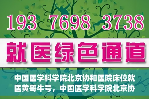 中国医学科学院北京协和医院床位就医黄哥牛号，中国医学科学院北京协和医院床位就医攻略，黄哥牛号助您轻松挂号就医