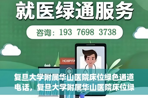 复旦大学附属华山医院床位绿色通道电话，复旦大学附属华山医院床位绿色通道联系电话及就医指南