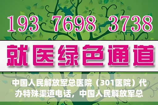 中国人民解放军总医院（301医院）代办特殊渠道电话，中国人民解放军总医院特殊渠道电话代办服务揭秘