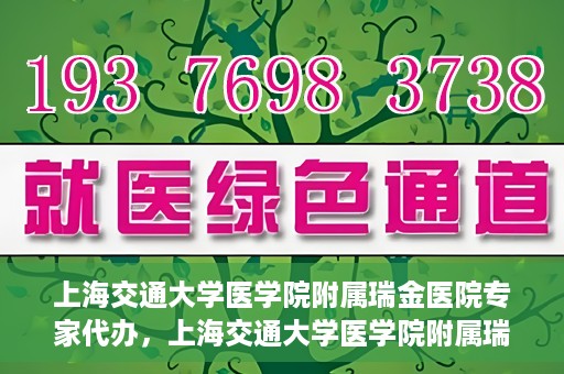 上海交通大学医学院附属瑞金医院专家代办，上海交通大学医学院附属瑞金医院专家代办服务详解