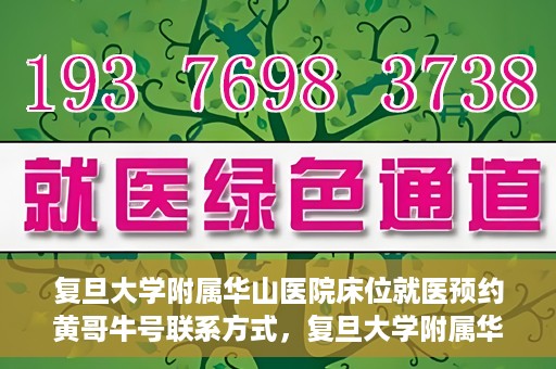 复旦大学附属华山医院床位就医预约黄哥牛号联系方式，复旦大学附属华山医院床位预约联系方式及黄哥牛号就医指南