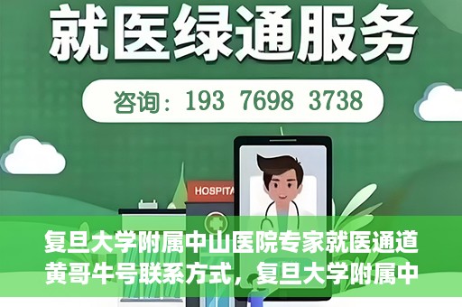 复旦大学附属中山医院专家就医通道黄哥牛号联系方式，复旦大学附属中山医院专家就医通道，黄哥牛号联系方式全解析