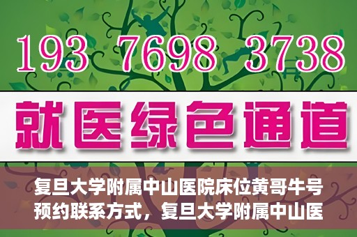 复旦大学附属中山医院床位黄哥牛号预约联系方式，复旦大学附属中山医院床位预约联系方式及黄哥牛号预约指南