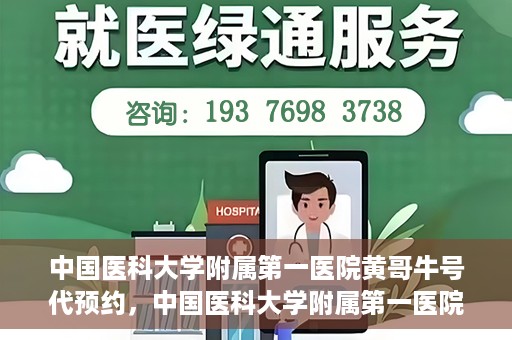 中国医科大学附属第一医院黄哥牛号代预约，中国医科大学附属第一医院黄哥牛号预约服务详解
