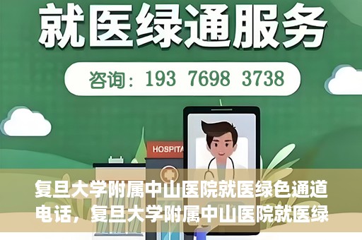 复旦大学附属中山医院就医绿色通道电话，复旦大学附属中山医院就医绿色通道服务热线介绍及开通指南