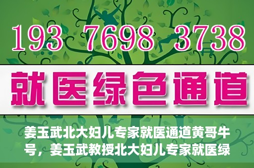 姜玉武北大妇儿专家就医通道黄哥牛号，姜玉武教授北大妇儿专家就医绿色通道，黄哥牛号助您轻松挂号
