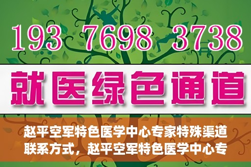 赵平空军特色医学中心专家特殊渠道联系方式，赵平空军特色医学中心专家专属联系渠道揭秘