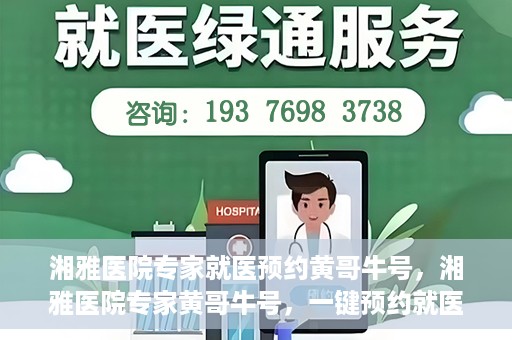 湘雅医院专家就医预约黄哥牛号，湘雅医院专家黄哥牛号，一键预约就医新选择