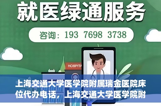 上海交通大学医学院附属瑞金医院床位代办电话，上海交通大学医学院附属瑞金医院床位预约咨询热线