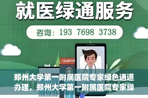 郑州大学第一附属医院专家绿色通道办理，郑州大学第一附属医院专家绿色通道办理详解，一站式服务体验与高效就医流程
