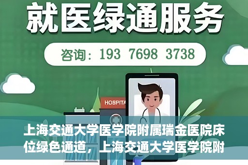 上海交通大学医学院附属瑞金医院床位绿色通道，上海交通大学医学院附属瑞金医院床位绿色通道，快速就医的安心通道