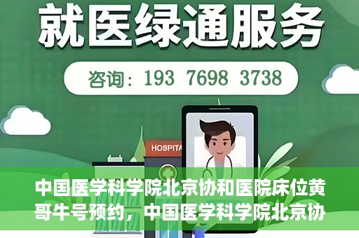 中国医学科学院北京协和医院床位黄哥牛号预约，中国医学科学院北京协和医院床位预约攻略，黄哥牛号预约解析