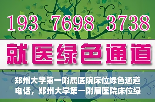 郑州大学第一附属医院床位绿色通道电话，郑州大学第一附属医院床位绿色通道咨询热线
