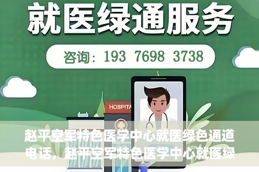 赵平空军特色医学中心就医绿色通道电话，赵平空军特色医学中心就医绿色通道联系电话揭秘