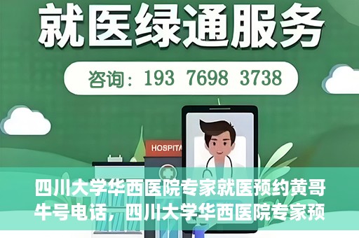 四川大学华西医院专家就医预约黄哥牛号电话，四川大学华西医院专家预约热线，黄哥牛号电话就医新通道揭秘