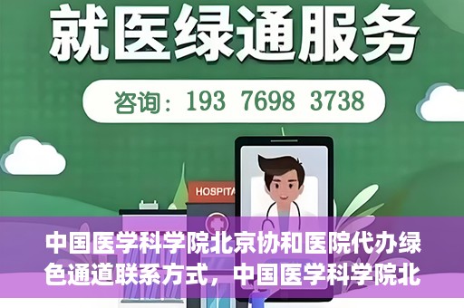 中国医学科学院北京协和医院代办绿色通道联系方式，中国医学科学院北京协和医院绿色通道代办服务联系方式揭秘