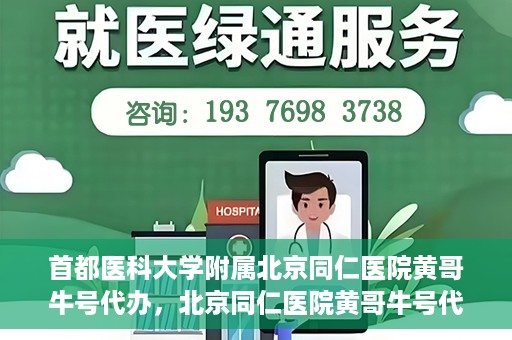 首都医科大学附属北京同仁医院黄哥牛号代办，北京同仁医院黄哥牛号代办，专业信赖的医疗服务新探