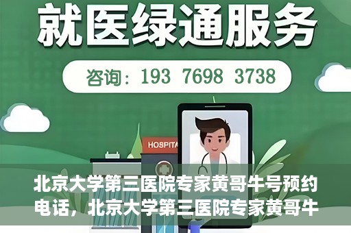 北京大学第三医院专家黄哥牛号预约电话，北京大学第三医院专家黄哥牛号预约专线详解
