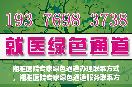 湘雅医院专家绿色通道办理联系方式，湘雅医院专家绿色通道服务联系方式详解