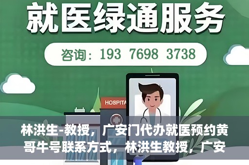 林洪生-教授，广安门代办就医预约黄哥牛号联系方式，林洪生教授，广安门就医预约背后的故事，黄哥牛号联系方式揭秘