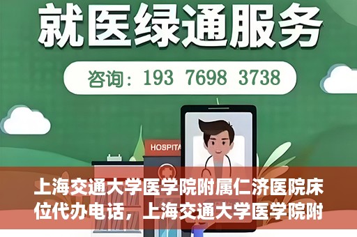 上海交通大学医学院附属仁济医院床位代办电话，上海交通大学医学院附属仁济医院床位预约咨询热线