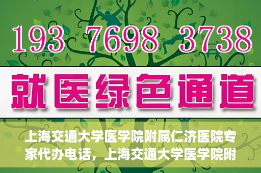 上海交通大学医学院附属仁济医院专家代办电话，上海交通大学医学院附属仁济医院专家代办热线服务解析