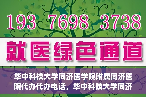 华中科技大学同济医学院附属同济医院代办代办电话，华中科技大学同济医院代办服务热线揭秘