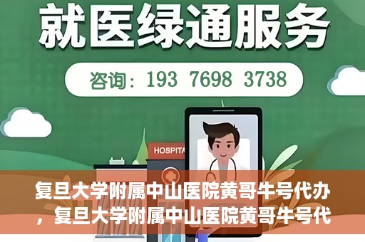 复旦大学附属中山医院黄哥牛号代办，复旦大学附属中山医院黄哥牛号代办，权威医疗资源的深度解读与便捷服务体验
