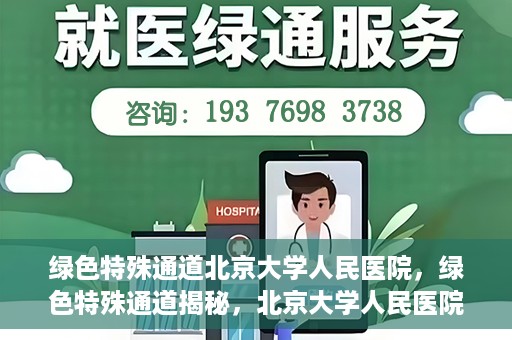 绿色特殊通道北京大学人民医院，绿色特殊通道揭秘，北京大学人民医院的健康守护之道