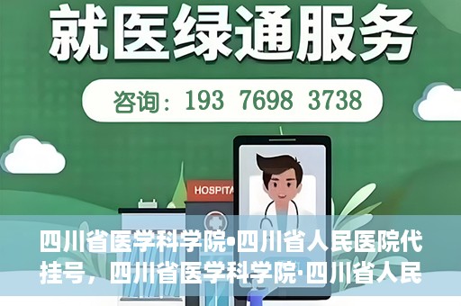 四川省医学科学院•四川省人民医院代挂号，四川省医学科学院·四川省人民医院代挂号服务详解