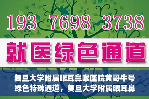 复旦大学附属眼耳鼻喉医院黄哥牛号绿色特殊通道，复旦大学附属眼耳鼻喉医院黄哥牛号，绿色特殊通道开启健康之门