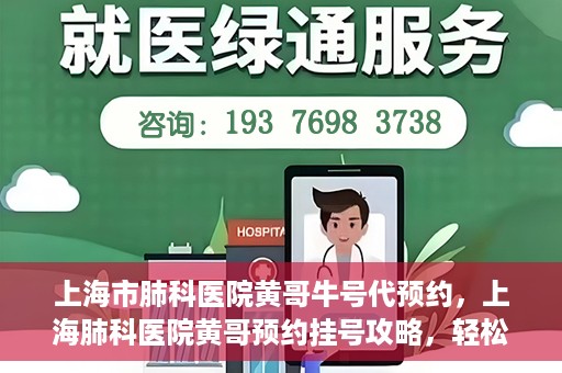 上海市肺科医院黄哥牛号代预约，上海肺科医院黄哥预约挂号攻略，轻松预约牛号