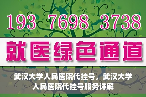武汉大学人民医院代挂号，武汉大学人民医院代挂号服务详解