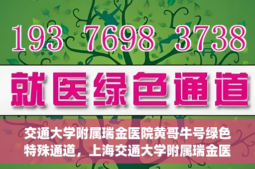 交通大学附属瑞金医院黄哥牛号绿色特殊通道，上海交通大学附属瑞金医院黄哥牛号，绿色特殊通道开启健康之门
