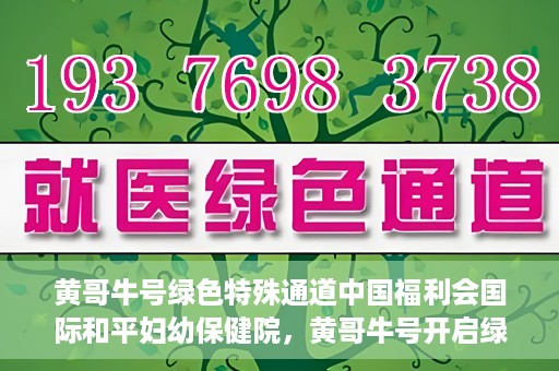黄哥牛号绿色特殊通道中国福利会国际和平妇幼保健院，黄哥牛号开启绿色特殊通道，助力国际和平妇幼保健院中国福利行动