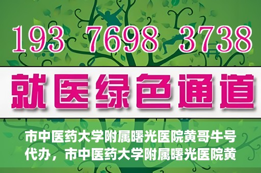 市中医药大学附属曙光医院黄哥牛号代办，市中医药大学附属曙光医院黄哥牛号挂号代办服务解析