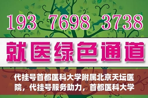 代挂号首都医科大学附属北京天坛医院，代挂号服务助力，首都医科大学附属北京天坛医院预约挂号无忧